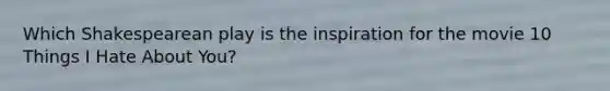 Which Shakespearean play is the inspiration for the movie 10 Things I Hate About You?
