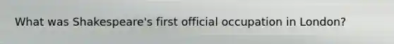 What was Shakespeare's first official occupation in London?