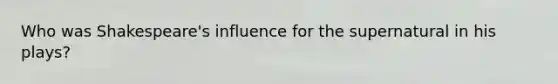 Who was Shakespeare's influence for the supernatural in his plays?