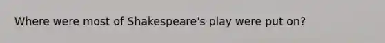 Where were most of Shakespeare's play were put on?