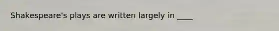 Shakespeare's plays are written largely in ____