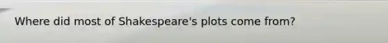 Where did most of Shakespeare's plots come from?