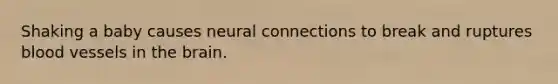 Shaking a baby causes neural connections to break and ruptures blood vessels in the brain.