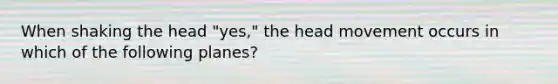 When shaking the head "yes," the head movement occurs in which of the following planes?