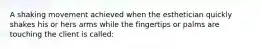 A shaking movement achieved when the esthetician quickly shakes his or hers arms while the fingertips or palms are touching the client is called: