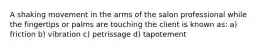 A shaking movement in the arms of the salon professional while the fingertips or palms are touching the client is known as: a) friction b) vibration c) petrissage d) tapotement