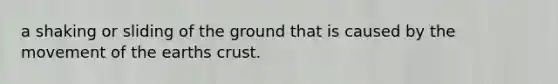 a shaking or sliding of the ground that is caused by the movement of the earths crust.