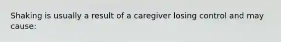 Shaking is usually a result of a caregiver losing control and may cause: