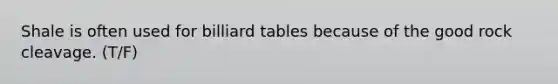 Shale is often used for billiard tables because of the good rock cleavage. (T/F)