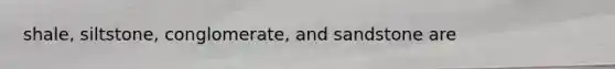 shale, siltstone, conglomerate, and sandstone are