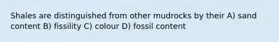 Shales are distinguished from other mudrocks by their A) sand content B) fissility C) colour D) fossil content