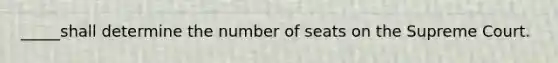 _____shall determine the number of seats on the Supreme Court.