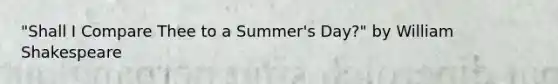 "Shall I Compare Thee to a Summer's Day?" by William Shakespeare