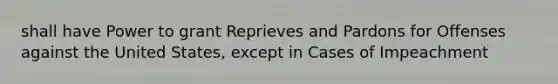 shall have Power to grant Reprieves and Pardons for Offenses against the United States, except in Cases of Impeachment
