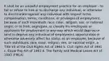 It shall be an unlawful employment practice for an employer - to fail or refuse to hire or to discharge any individual, or otherwise to discriminate against any individual with respect to his compensation, terms, conditions, or privileges of employment, because of such individuals race, color, religion, sex, or national origin; or to limit, segregate, or classify his employees or applicants for employment in any way which would deprive or tend to deprive any individual of employment opportunities or otherwise adversely affect his status as an employee, because of such individuals race, color, religion, sex, or national origin. a. Title VII of the Civil Rights Act of 1964 b. Civil rights Act of 1991 c. Equal Pay Act of 1963 d. The Family and Medical Leave Act of 1993 (FMLA)