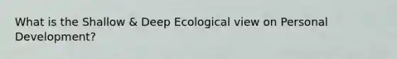 What is the Shallow & Deep Ecological view on Personal Development?