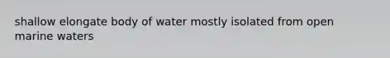 shallow elongate body of water mostly isolated from open marine waters