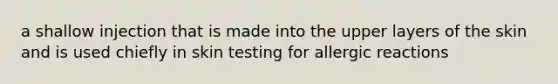 a shallow injection that is made into the upper layers of the skin and is used chiefly in skin testing for allergic reactions