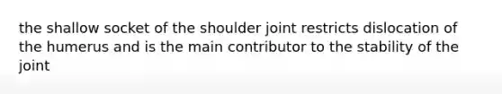 the shallow socket of the shoulder joint restricts dislocation of the humerus and is the main contributor to the stability of the joint