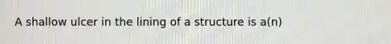 A shallow ulcer in the lining of a structure is a(n)