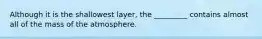 Although it is the shallowest layer, the _________ contains almost all of the mass of the atmosphere.