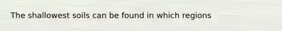 The shallowest soils can be found in which regions
