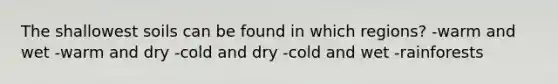 The shallowest soils can be found in which regions? -warm and wet -warm and dry -cold and dry -cold and wet -rainforests