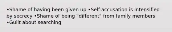 •Shame of having been given up •Self-accusation is intensified by secrecy •Shame of being "different" from family members •Guilt about searching