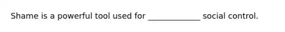 Shame is a powerful tool used for _____________ social control.