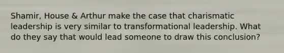 Shamir, House & Arthur make the case that charismatic leadership is very similar to transformational leadership. What do they say that would lead someone to draw this conclusion?