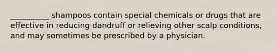 __________ shampoos contain special chemicals or drugs that are effective in reducing dandruff or relieving other scalp conditions, and may sometimes be prescribed by a physician.