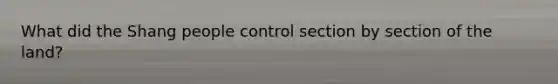 What did the Shang people control section by section of the land?