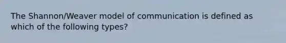 The Shannon/Weaver model of communication is defined as which of the following types?