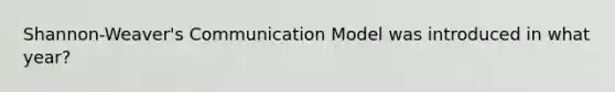 Shannon-Weaver's Communication Model was introduced in what year?