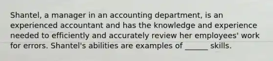 Shantel, a manager in an accounting department, is an experienced accountant and has the knowledge and experience needed to efficiently and accurately review her employees' work for errors. Shantel's abilities are examples of ______ skills.