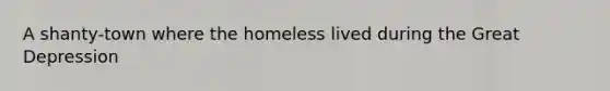 A shanty-town where the homeless lived during the <a href='https://www.questionai.com/knowledge/k5xSuWRAxy-great-depression' class='anchor-knowledge'>great depression</a>