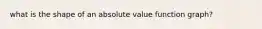 what is the shape of an absolute value function graph?