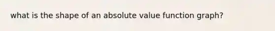 what is the shape of an absolute value function graph?