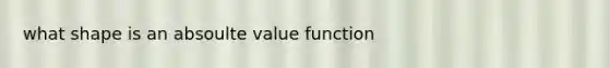 what shape is an absoulte value function