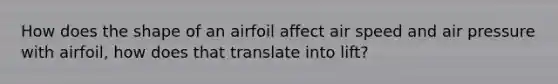 How does the shape of an airfoil affect air speed and air pressure with airfoil, how does that translate into lift?