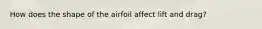 How does the shape of the airfoil affect lift and drag?