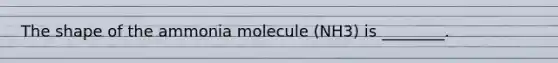 The shape of the ammonia molecule (NH3) is ________.