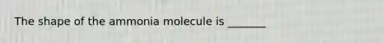 The shape of the ammonia molecule is _______