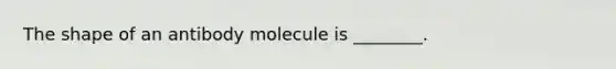 The shape of an antibody molecule is ________.