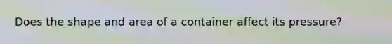 Does the shape and area of a container affect its pressure?