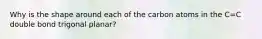 Why is the shape around each of the carbon atoms in the C=C double bond trigonal planar?