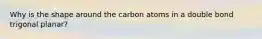 Why is the shape around the carbon atoms in a double bond trigonal planar?