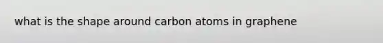 what is the shape around carbon atoms in graphene