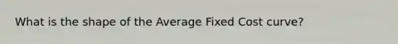 What is the shape of the Average Fixed Cost curve?