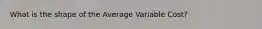 What is the shape of the Average Variable Cost?